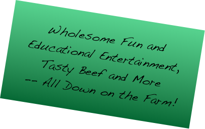 Wholesome Fun and Educational Entertainment,
Tasty Beef and More
 -- All Down on the Farm!